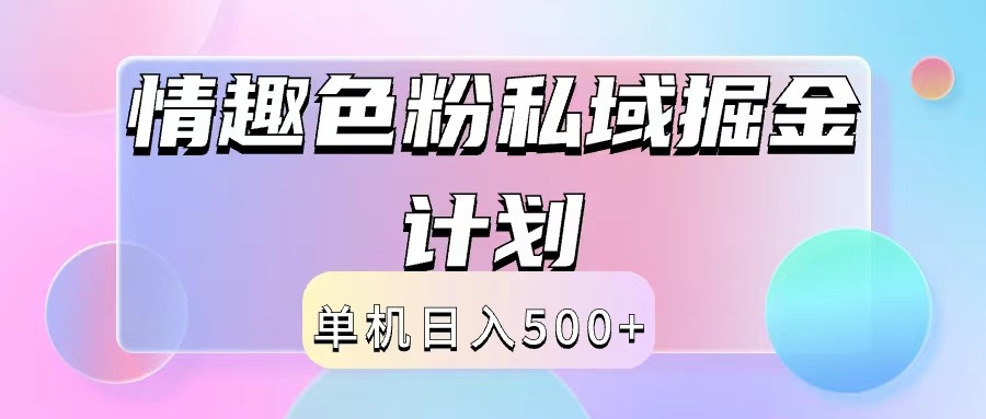 2024情趣色粉私域掘金天花板日入500+后端自动化掘金网赚项目-副业赚钱-互联网创业-资源整合华本网创