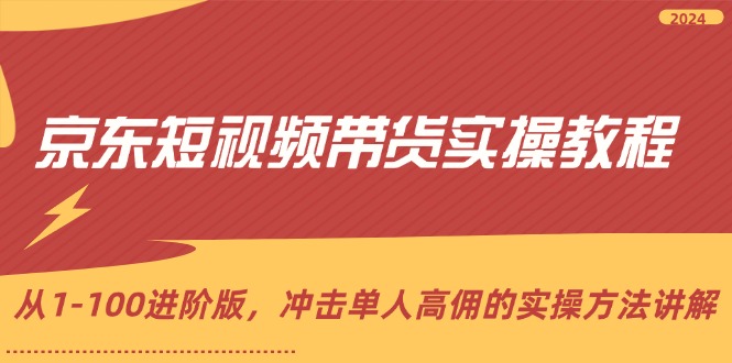 （12061期）京东短视频带货实操教程，从1-100进阶版，冲击单人高佣的实操方法讲解网赚项目-副业赚钱-互联网创业-资源整合华本网创