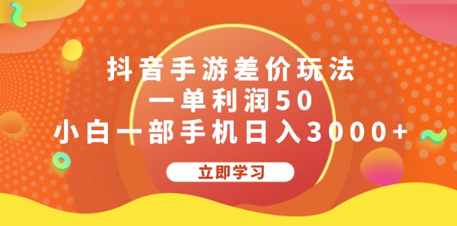 （12117期）抖音手游差价玩法，一单利润50，小白一部手机日入3000+网赚项目-副业赚钱-互联网创业-资源整合华本网创