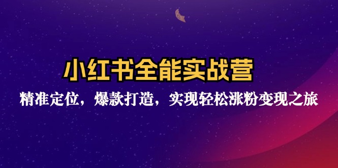 （12235期）小红书全能实战营：精准定位，爆款打造，实现轻松涨粉变现之旅网赚项目-副业赚钱-互联网创业-资源整合华本网创