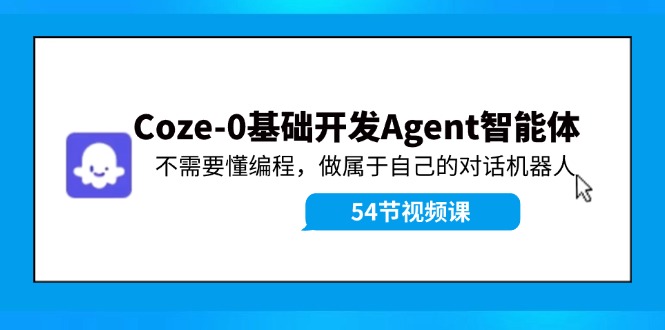 （11990期）Coze-0基础开发 Agent智能体教程：不需要懂编程，做属于自己的对话机器人网赚项目-副业赚钱-互联网创业-资源整合华本网创