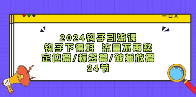 （12097期）2024钩子·引流课：钩子下得好 流量不再愁，定位篇/标签篇/破播放篇/24节网赚项目-副业赚钱-互联网创业-资源整合华本网创