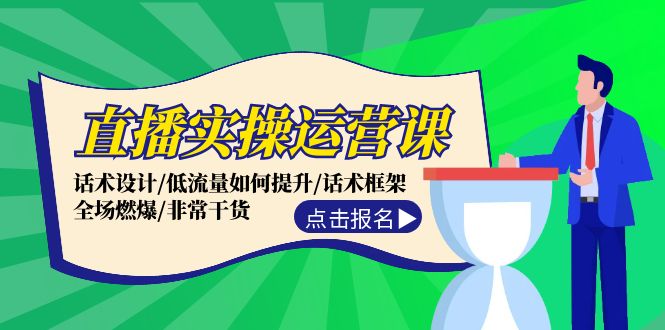 直播实操运营课：话术设计/低流量如何提升/话术框架/全场燃爆/非常干货网赚项目-副业赚钱-互联网创业-资源整合华本网创