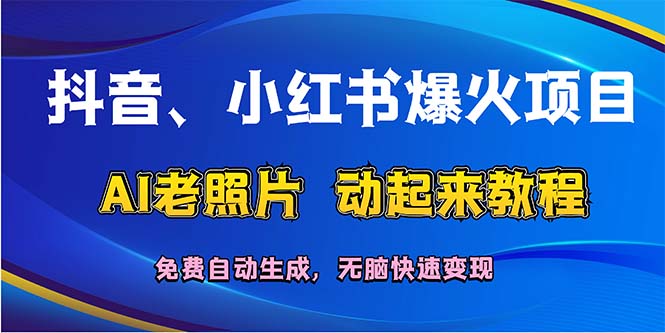 （12065期）抖音、小红书爆火项目：AI老照片动起来教程，免费自动生成，无脑快速变…网赚项目-副业赚钱-互联网创业-资源整合华本网创