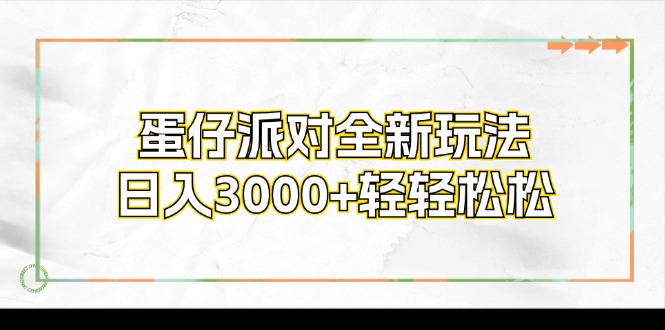 （12048期）蛋仔派对全新玩法，日入3000+轻轻松松网赚项目-副业赚钱-互联网创业-资源整合华本网创