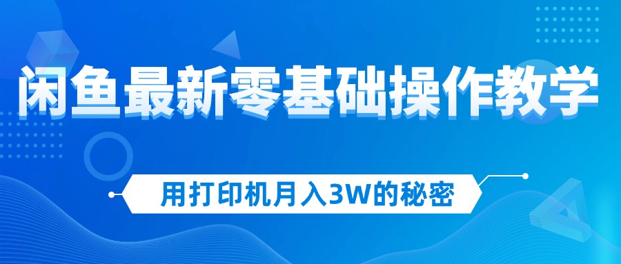 （12049期）用打印机月入3W的秘密，闲鱼最新零基础操作教学，新手当天上手，赚钱如…网赚项目-副业赚钱-互联网创业-资源整合华本网创