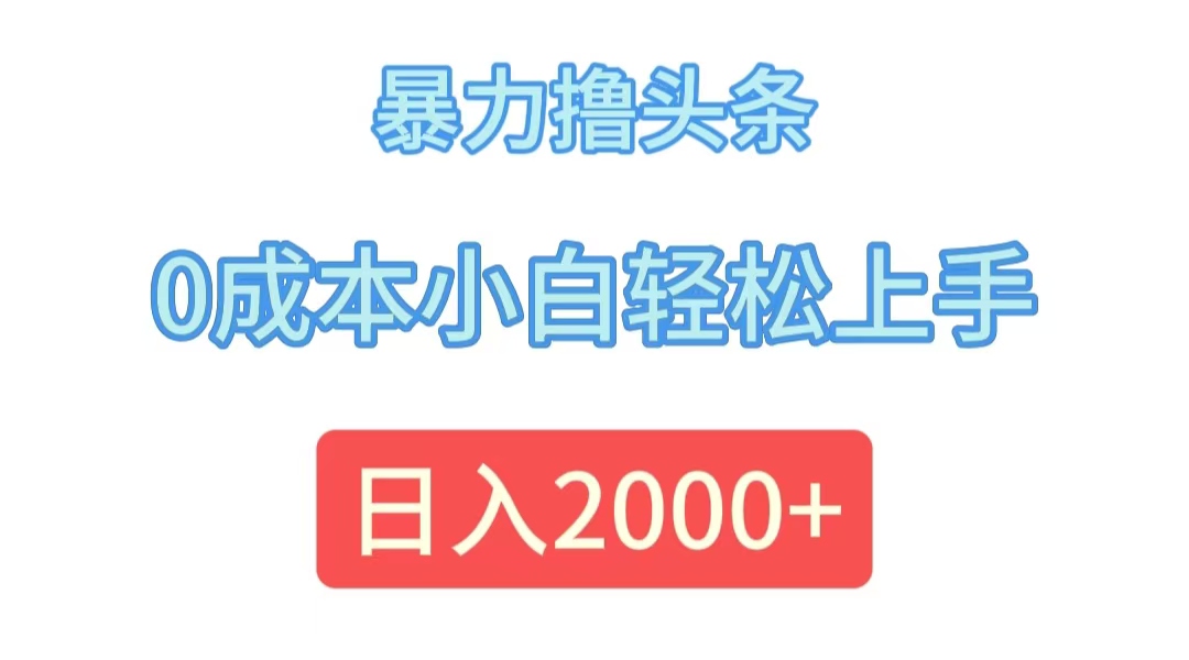 （12068期）暴力撸头条，0成本小白轻松上手，日入2000+网赚项目-副业赚钱-互联网创业-资源整合华本网创