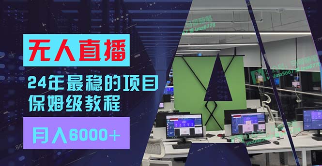 （11921期）24年最稳项目“无人直播”玩法，每月躺赚6000+，有手就会，新手福音网赚项目-副业赚钱-互联网创业-资源整合华本网创