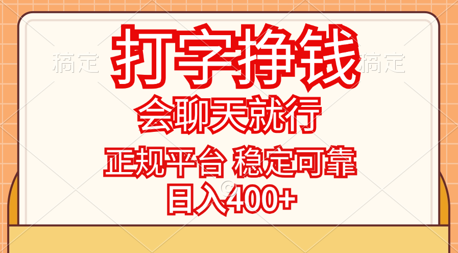 （11998期）打字挣钱，只要会聊天就行，稳定可靠，正规平台，日入400+网赚项目-副业赚钱-互联网创业-资源整合华本网创