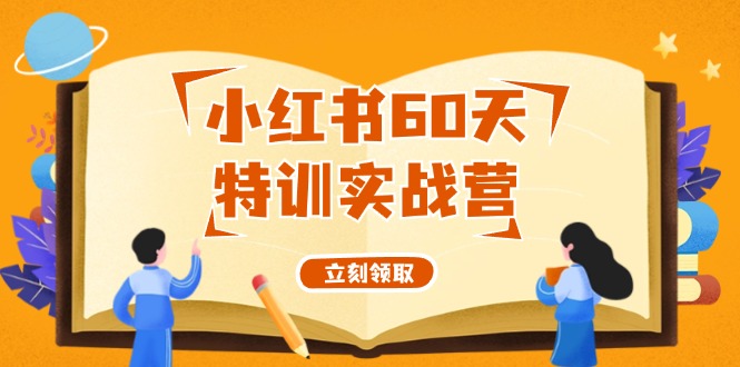 （12098期）小红书60天特训实战营（系统课）从0打造能赚钱的小红书账号（55节课）网赚项目-副业赚钱-互联网创业-资源整合华本网创