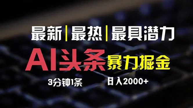 （12254期）最新AI头条掘金，每天10分钟，简单复制粘贴，小白月入2万+网赚项目-副业赚钱-互联网创业-资源整合华本网创