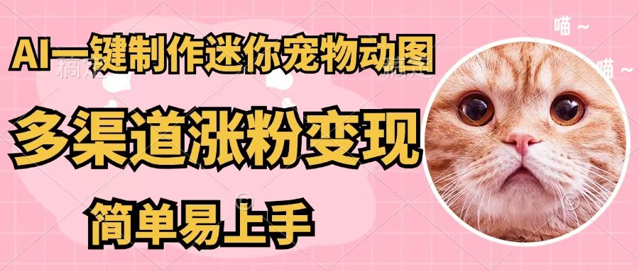 （12269期）AI一键制作迷你宠物图，五分钟一个成品，多渠道变现，简单易上手网赚项目-副业赚钱-互联网创业-资源整合华本网创