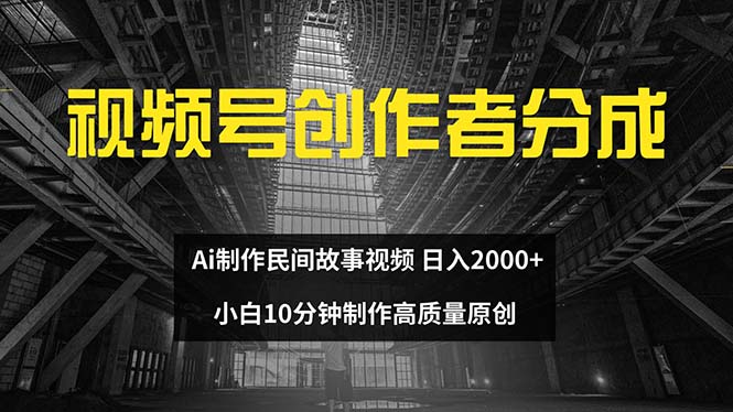 （12270期）视频号创作者分成 ai制作民间故事 新手小白10分钟制作高质量视频 日入2000网赚项目-副业赚钱-互联网创业-资源整合华本网创