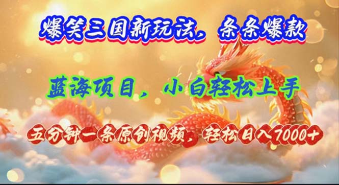 （12014期）爆笑三国新玩法每条都爆，视频收益 7000+，5 分钟原创，多种变现爽歪歪网赚项目-副业赚钱-互联网创业-资源整合华本网创