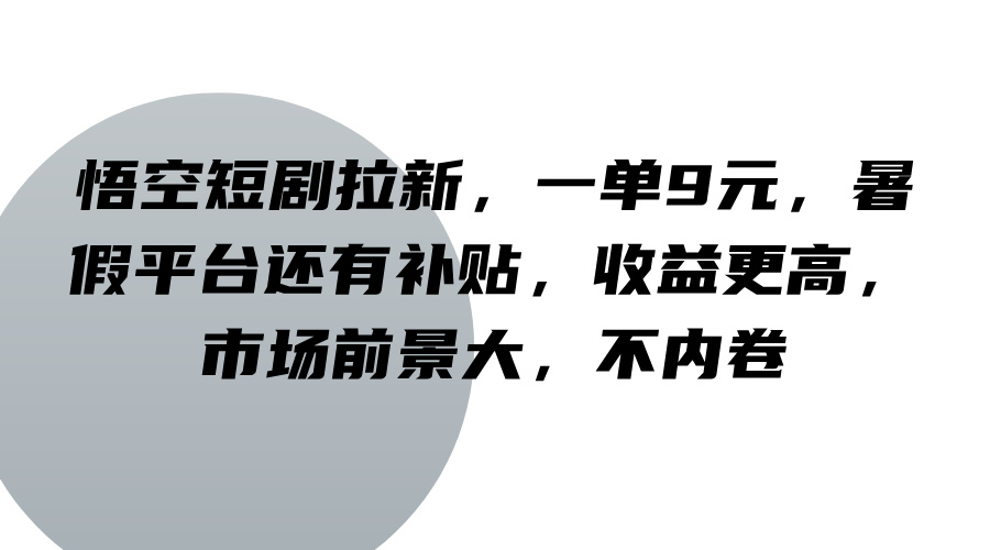 悟空短剧拉新，一单9元，暑假平台还有补贴，收益更高，市场前景大，不内卷网赚项目-副业赚钱-互联网创业-资源整合华本网创