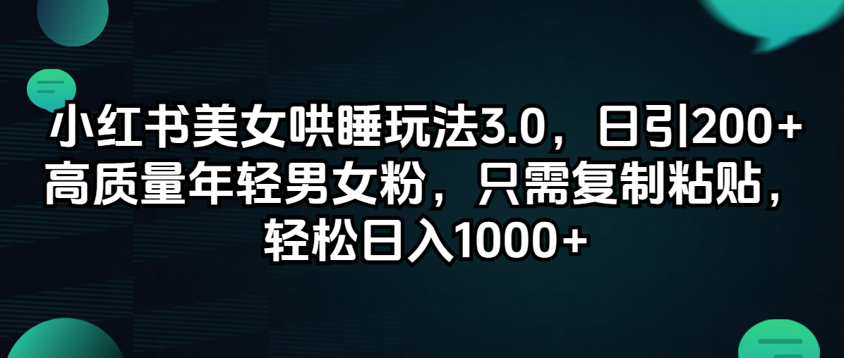 （12195期）小红书美女哄睡玩法3.0，日引200+高质量年轻男女粉，只需复制粘贴，轻…网赚项目-副业赚钱-互联网创业-资源整合华本网创