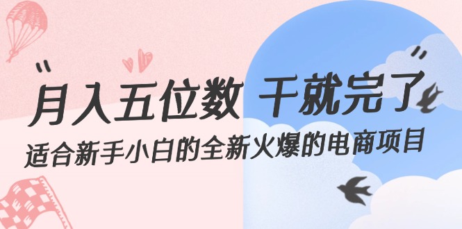 （12241期）月入五位数 干就完了 适合新手小白的全新火爆的电商项目网赚项目-副业赚钱-互联网创业-资源整合华本网创