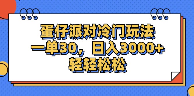 （12224期）蛋仔派对冷门玩法，一单30，日入3000+轻轻松松网赚项目-副业赚钱-互联网创业-资源整合华本网创