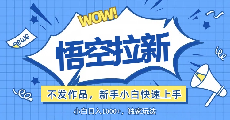 （12243期）悟空拉新最新玩法，无需作品暴力出单，小白快速上手网赚项目-副业赚钱-互联网创业-资源整合华本网创