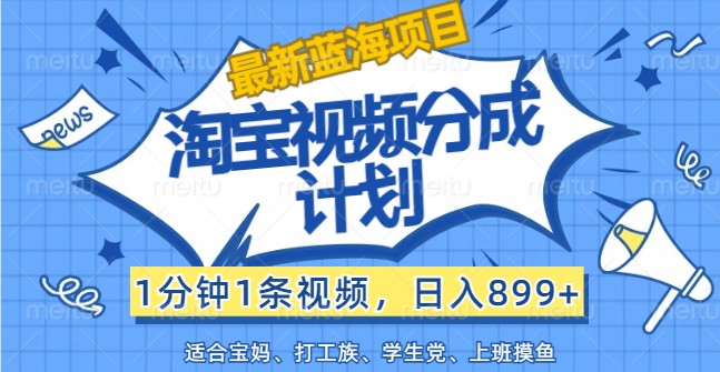 最新蓝海项目淘宝视频分成计划，1分钟1条视频，日入899+，有手就行网赚项目-副业赚钱-互联网创业-资源整合华本网创