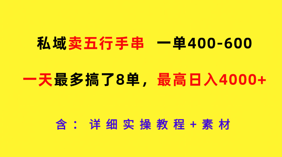 私域卖五行手串，一单400-600，一天最多搞了8单，最高日入4000+网赚项目-副业赚钱-互联网创业-资源整合华本网创