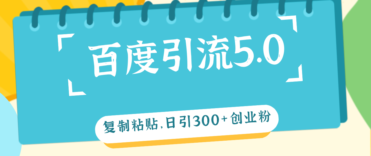 （12331期）百度引流5.0，复制粘贴，日引300+创业粉，加爆你的微信网赚项目-副业赚钱-互联网创业-资源整合华本网创