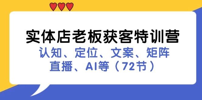 实体店老板获客特训营：认知、定位、文案、矩阵、直播、AI等（72节）网赚项目-副业赚钱-互联网创业-资源整合华本网创