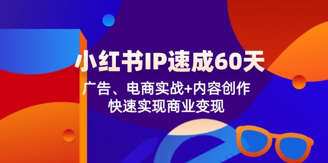 小红书IP速成60天：广告、电商实战+内容创作，快速实现商业变现网赚项目-副业赚钱-互联网创业-资源整合华本网创