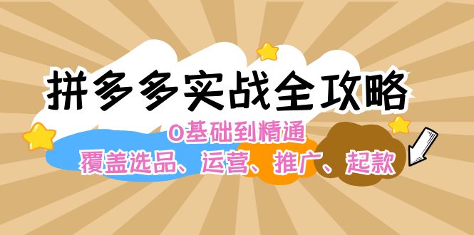 拼多多实战全攻略：0基础到精通，覆盖选品、运营、推广、起款网赚项目-副业赚钱-互联网创业-资源整合华本网创