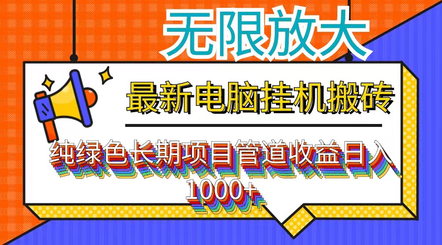 （12004期）最新电脑挂机搬砖，纯绿色长期稳定项目，带管道收益轻松日入1000+网赚项目-副业赚钱-互联网创业-资源整合华本网创