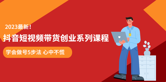 （5895期）某培训售价980的抖音短视频带货创业系列课程  学会做号5步法 心中不慌网赚项目-副业赚钱-互联网创业-资源整合华本网创