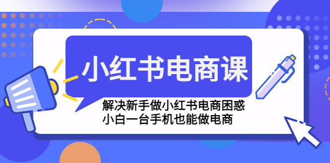 （4737期）小红书电商课程，解决新手做小红书电商困惑，小白一台手机也能做电商网赚项目-副业赚钱-互联网创业-资源整合华本网创