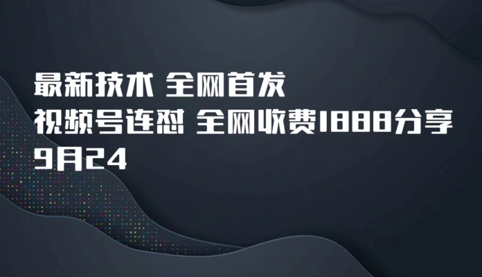 9月24最新技术全网首发，视频号连怼，全网收费1888分享网赚项目-副业赚钱-互联网创业-资源整合华本网创