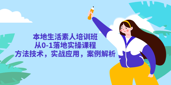 （5762期）本地生活素人培训班：从0-1落地实操课程，方法技术，实战应用，案例解析网赚项目-副业赚钱-互联网创业-资源整合华本网创