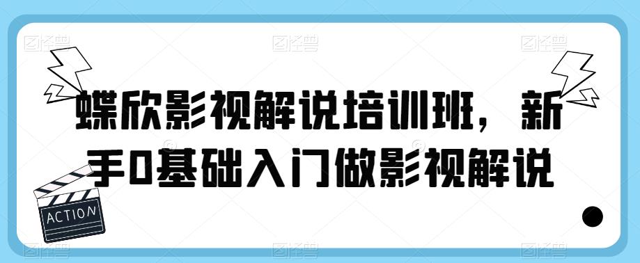 蝶欣影视解说培训班，新手0基础入门做影视解说网赚项目-副业赚钱-互联网创业-资源整合华本网创