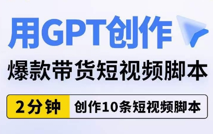 用GPT创作爆款带货短视频脚本，2分钟创作10条短视频脚本网赚项目-副业赚钱-互联网创业-资源整合华本网创