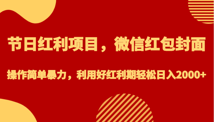 节日红利项目，微信红包封面，操作简单暴力，利用好红利期轻松日入2000+网赚项目-副业赚钱-互联网创业-资源整合华本网创