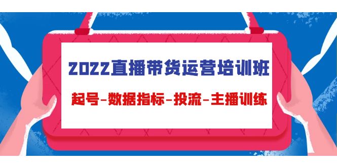 （4427期）2022直播带货运营培训班：起号-数据指标-投流-主播训练（15节）网赚项目-副业赚钱-互联网创业-资源整合华本网创