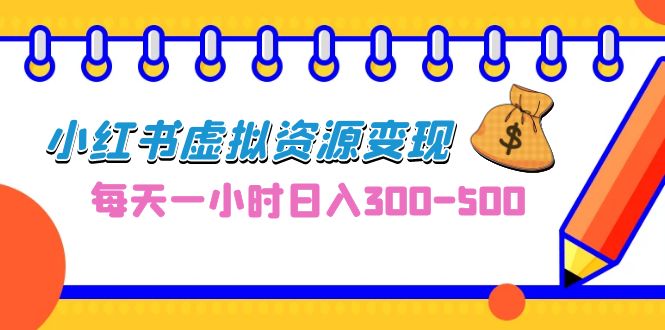 （6887期）0成本副业项目，每天一小时日入300-500，小红书虚拟资源变现（教程+素材）网赚项目-副业赚钱-互联网创业-资源整合华本网创