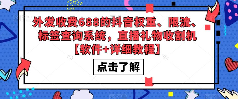 外发收费688的抖音权重、限流、标签查询系统，直播礼物收割机【软件+详细教程】网赚项目-副业赚钱-互联网创业-资源整合华本网创