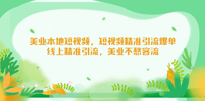 （5059期）美业本地短视频，短视频精准引流爆单，线上精准引流，美业不愁客流网赚项目-副业赚钱-互联网创业-资源整合华本网创