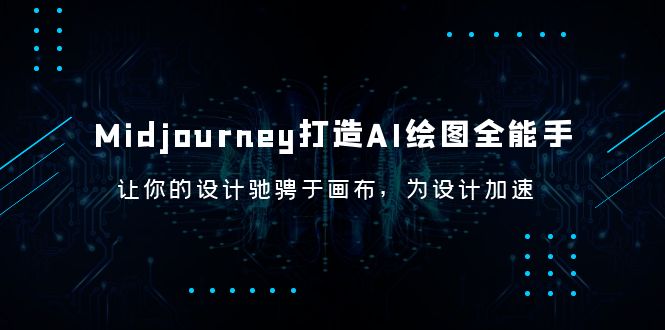 （6195期）Midjourney/打造AI-绘图全能手，让你的设计驰骋于画布，为设计加速网赚项目-副业赚钱-互联网创业-资源整合华本网创