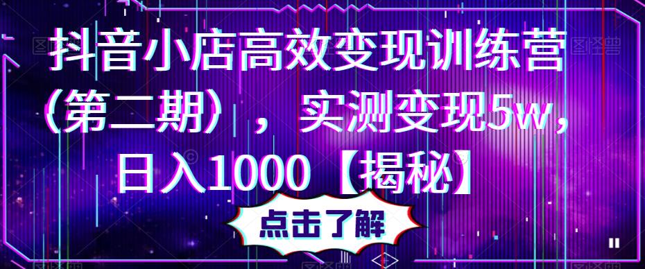 抖音小店高效变现训练营（第二期），实测变现5w，日入1000【揭秘】网赚项目-副业赚钱-互联网创业-资源整合华本网创