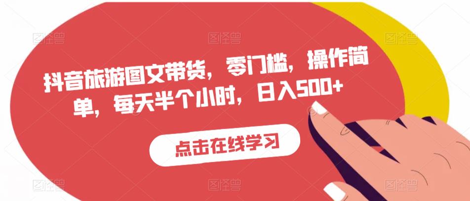 抖音旅游图文带货，零门槛，操作简单，每天半个小时，日入500+网赚项目-副业赚钱-互联网创业-资源整合华本网创