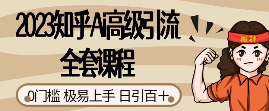 2023知乎Ai高级引流全套课程，0门槛极易上手，日引100+网赚项目-副业赚钱-互联网创业-资源整合华本网创