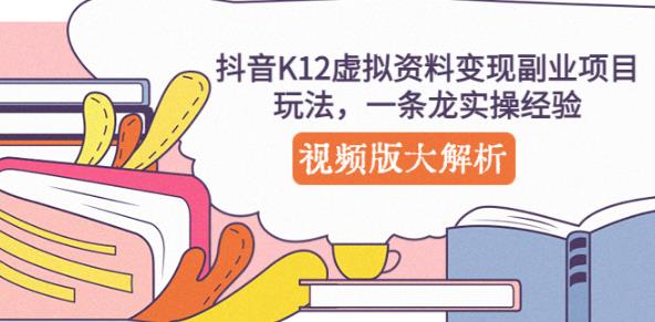 抖音K12虚拟资料变现副业项目玩法，一条龙实操经验，视频版大解析网赚项目-副业赚钱-互联网创业-资源整合华本网创