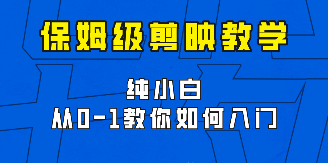 剪映保姆级剪辑教程，实操得来的技巧，绝对干货满满！网赚项目-副业赚钱-互联网创业-资源整合华本网创