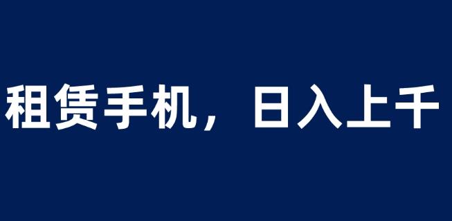 租赁手机蓝海项目，轻松到日入上千，小白0成本直接上手【揭秘】网赚项目-副业赚钱-互联网创业-资源整合华本网创