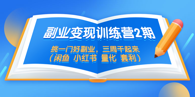 （5445期）副业变现训练营2期，挑一门好副业，三周干起来（闲鱼 小红书 量化 套利）网赚项目-副业赚钱-互联网创业-资源整合华本网创