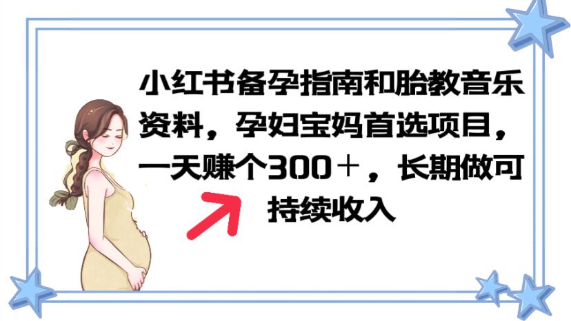 （6114期）小红书备孕指南和胎教音乐资料 孕妇宝妈首选项目 一天赚个300＋长期可做网赚项目-副业赚钱-互联网创业-资源整合华本网创